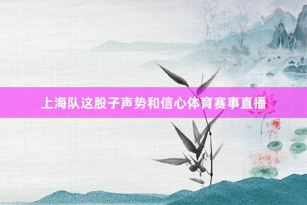 上海队这股子声势和信心体育赛事直播