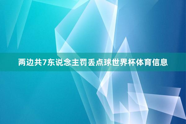 两边共7东说念主罚丢点球世界杯体育信息