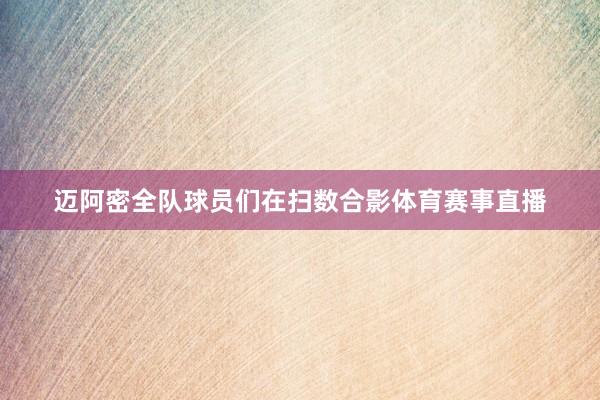 迈阿密全队球员们在扫数合影体育赛事直播