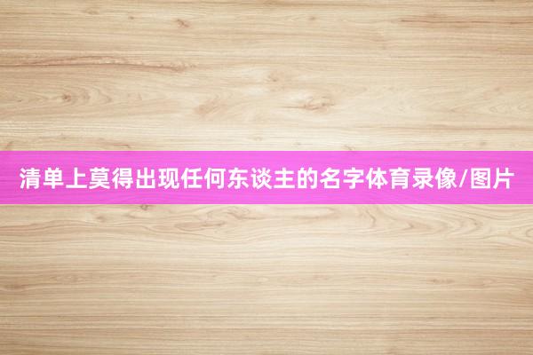 清单上莫得出现任何东谈主的名字体育录像/图片