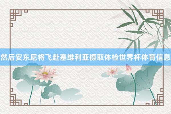 然后安东尼将飞赴塞维利亚摄取体检世界杯体育信息