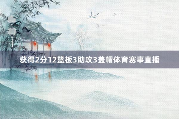 获得2分12篮板3助攻3盖帽体育赛事直播
