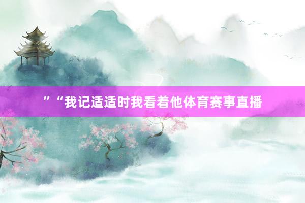 ”“我记适适时我看着他体育赛事直播