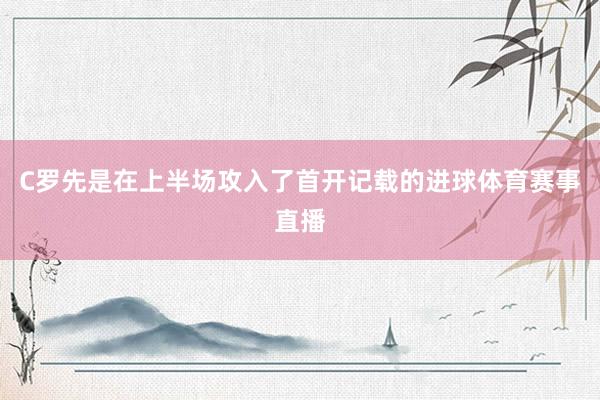 C罗先是在上半场攻入了首开记载的进球体育赛事直播