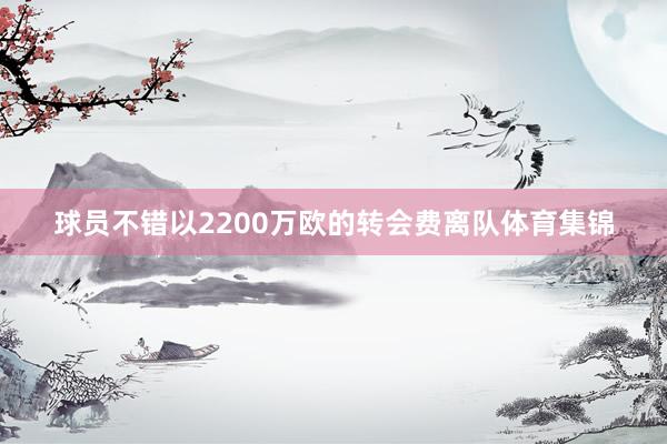 球员不错以2200万欧的转会费离队体育集锦
