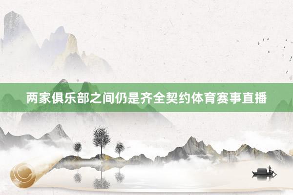 两家俱乐部之间仍是齐全契约体育赛事直播