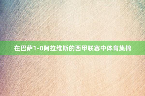 在巴萨1-0阿拉维斯的西甲联赛中体育集锦