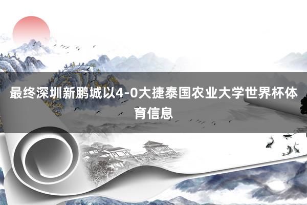 最终深圳新鹏城以4-0大捷泰国农业大学世界杯体育信息