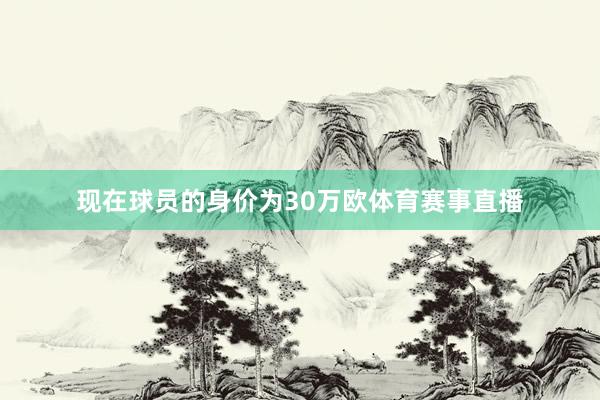 现在球员的身价为30万欧体育赛事直播