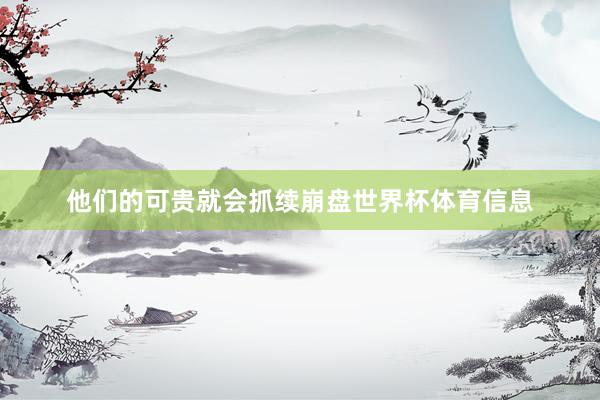 他们的可贵就会抓续崩盘世界杯体育信息
