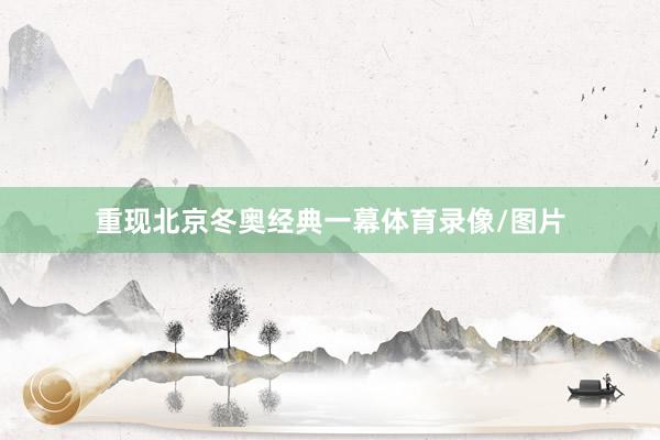重现北京冬奥经典一幕体育录像/图片