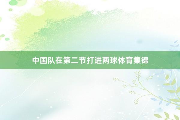 中国队在第二节打进两球体育集锦