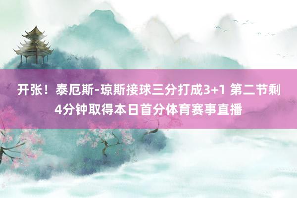 开张！泰厄斯-琼斯接球三分打成3+1 第二节剩4分钟取得本日首分体育赛事直播