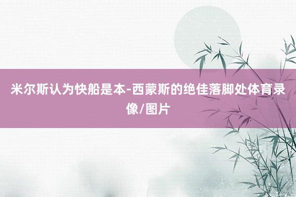 米尔斯认为快船是本-西蒙斯的绝佳落脚处体育录像/图片