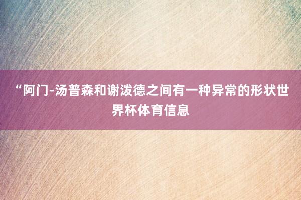 “阿门-汤普森和谢泼德之间有一种异常的形状世界杯体育信息