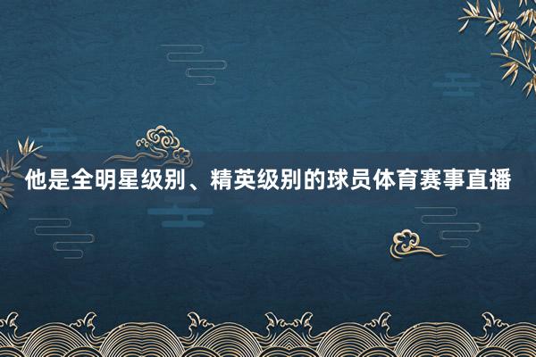他是全明星级别、精英级别的球员体育赛事直播