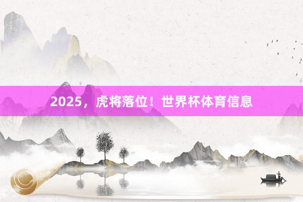 2025，虎将落位！世界杯体育信息