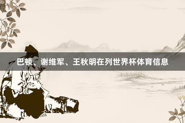 巴顿、谢维军、王秋明在列世界杯体育信息