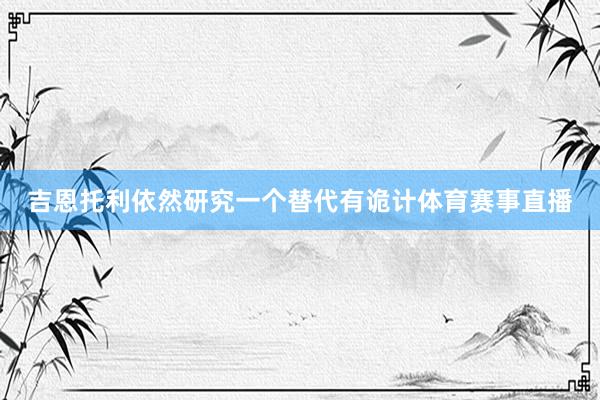 吉恩托利依然研究一个替代有诡计体育赛事直播