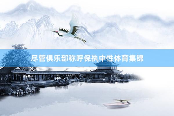 尽管俱乐部称呼保执中性体育集锦