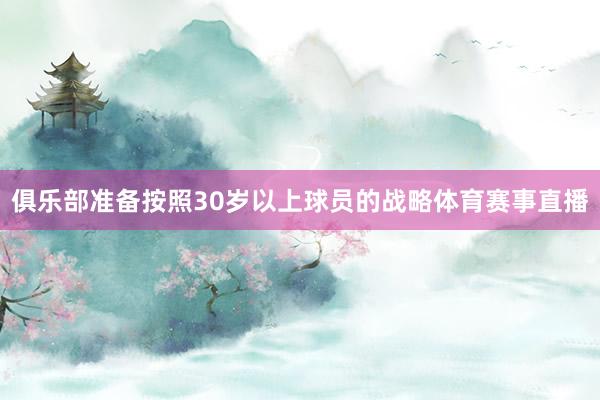 俱乐部准备按照30岁以上球员的战略体育赛事直播