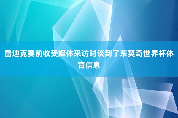 雷迪克赛前收受媒体采访时谈到了东契奇世界杯体育信息