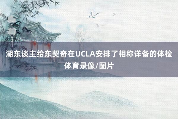 湖东谈主给东契奇在UCLA安排了相称详备的体检体育录像/图片