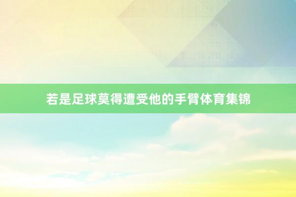 若是足球莫得遭受他的手臂体育集锦