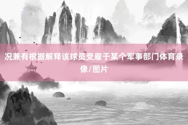 况兼有根据解释该球员受雇于某个军事部门体育录像/图片