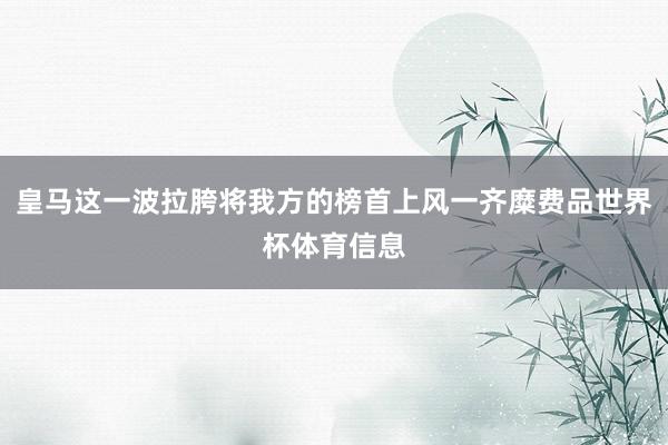 皇马这一波拉胯将我方的榜首上风一齐糜费品世界杯体育信息