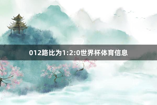 012路比为1:2:0世界杯体育信息