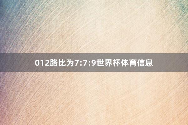 012路比为7:7:9世界杯体育信息