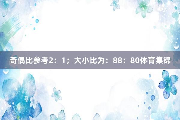 奇偶比参考2：1；大小比为：88：80体育集锦
