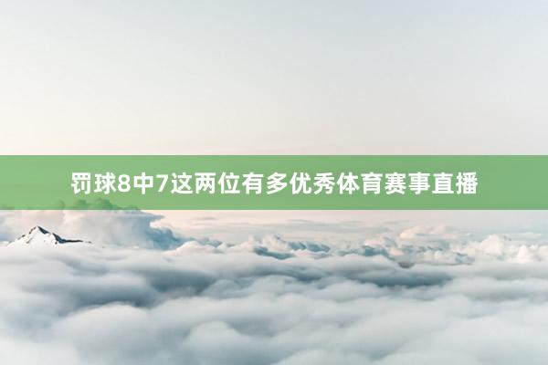 罚球8中7这两位有多优秀体育赛事直播