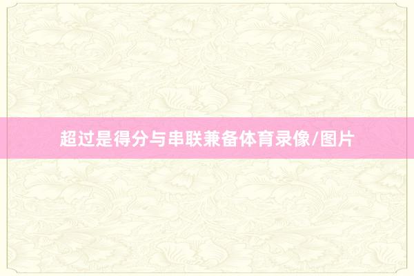 超过是得分与串联兼备体育录像/图片