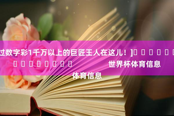 中过数字彩1千万以上的巨匠王人在这儿！]															                世界杯体育信息
