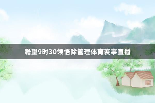 瞻望9时30领悟除管理体育赛事直播