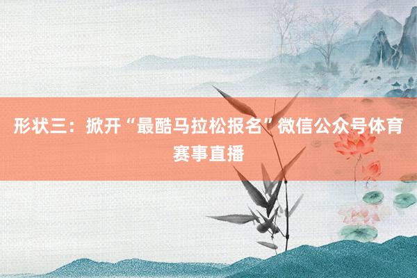 形状三：掀开“最酷马拉松报名”微信公众号体育赛事直播