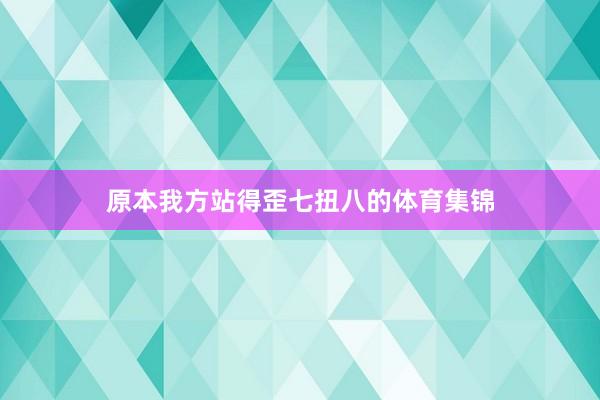 原本我方站得歪七扭八的体育集锦