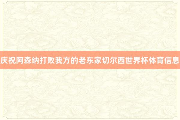 庆祝阿森纳打败我方的老东家切尔西世界杯体育信息
