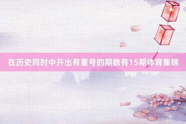 在历史同时中开出有重号的期数有15期体育集锦