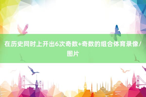 在历史同时上开出6次奇数+奇数的组合体育录像/图片