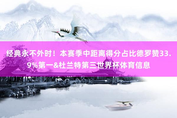 经典永不外时！本赛季中距离得分占比德罗赞33.9%第一&杜兰特第三世界杯体育信息