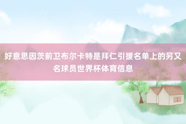 好意思因茨前卫布尔卡特是拜仁引援名单上的另又名球员世界杯体育信息