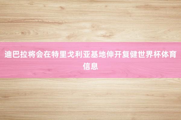 迪巴拉将会在特里戈利亚基地伸开复健世界杯体育信息