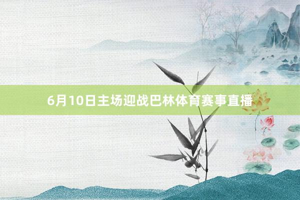 6月10日主场迎战巴林体育赛事直播