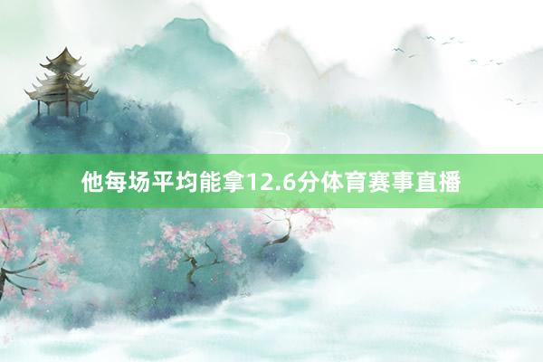 他每场平均能拿12.6分体育赛事直播