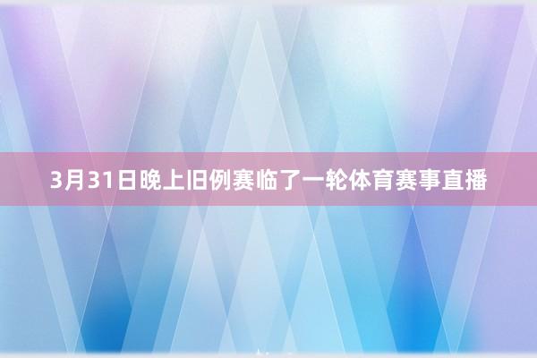 3月31日晚上旧例赛临了一轮体育赛事直播