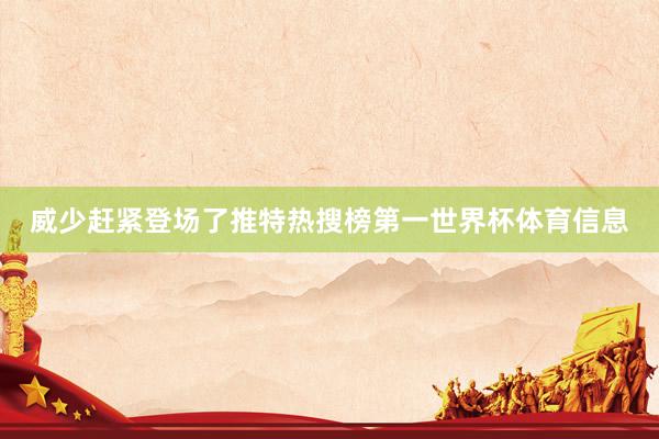 威少赶紧登场了推特热搜榜第一世界杯体育信息