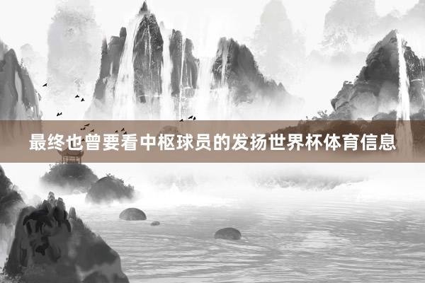 最终也曾要看中枢球员的发扬世界杯体育信息